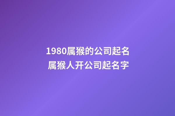1980属猴的公司起名 属猴人开公司起名字-第1张-公司起名-玄机派